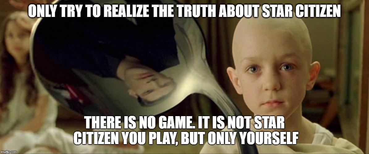 ONLY TRY TO REALIZE THE TRUTH ABOUT STAR CITIZEN; THERE IS NO GAME. IT IS NOT STAR CITIZEN YOU PLAY, BUT ONLY YOURSELF | made w/ Imgflip meme maker