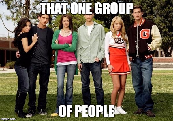 Popular Kids | THAT ONE GROUP; OF PEOPLE | image tagged in popular kids | made w/ Imgflip meme maker