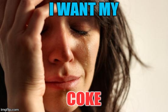 First World Problems Meme | I WANT MY COKE | image tagged in memes,first world problems | made w/ Imgflip meme maker