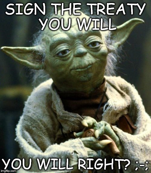 Star Wars Yoda Meme | SIGN THE TREATY YOU WILL YOU WILL RIGHT? ;-; | image tagged in memes,star wars yoda | made w/ Imgflip meme maker