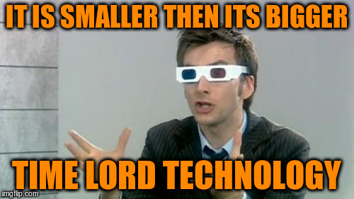 IT IS SMALLER THEN ITS BIGGER TIME LORD TECHNOLOGY | made w/ Imgflip meme maker