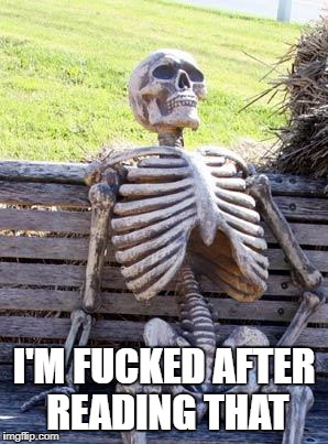 Waiting Skeleton Meme | I'M F**KED AFTER READING THAT | image tagged in memes,waiting skeleton | made w/ Imgflip meme maker