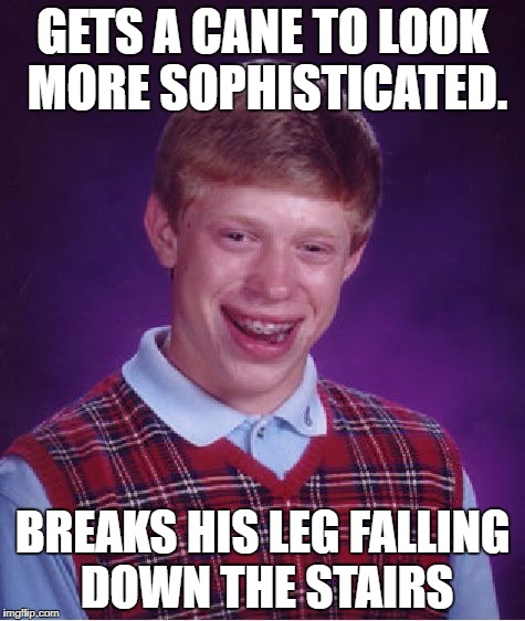 Bad Luck Brian Meme | GETS A CANE TO LOOK MORE SOPHISTICATED. BREAKS HIS LEG FALLING DOWN THE STAIRS | image tagged in memes,bad luck brian | made w/ Imgflip meme maker