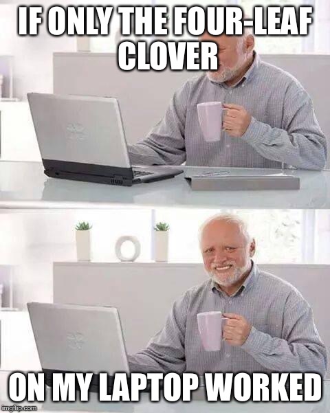 Hide the Pain Harold Meme | IF ONLY THE FOUR-LEAF CLOVER; ON MY LAPTOP WORKED | image tagged in memes,hide the pain harold | made w/ Imgflip meme maker
