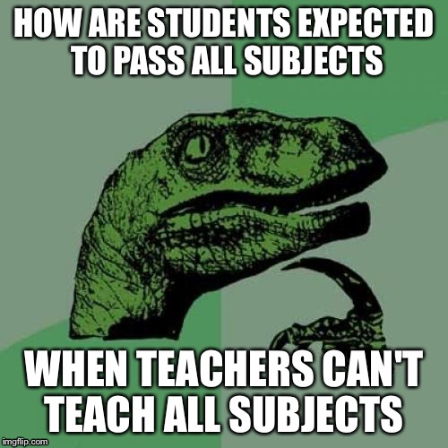 Philosoraptor Meme | HOW ARE STUDENTS EXPECTED TO PASS ALL SUBJECTS; WHEN TEACHERS CAN'T TEACH ALL SUBJECTS | image tagged in memes,philosoraptor | made w/ Imgflip meme maker
