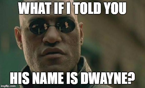 Matrix Morpheus Meme | WHAT IF I TOLD YOU HIS NAME IS DWAYNE? | image tagged in memes,matrix morpheus | made w/ Imgflip meme maker