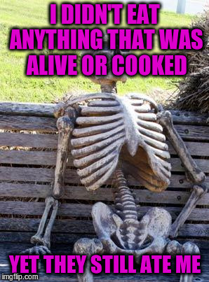 Waiting Skeleton Meme | I DIDN'T EAT ANYTHING THAT WAS ALIVE OR COOKED YET THEY STILL ATE ME | image tagged in memes,waiting skeleton | made w/ Imgflip meme maker
