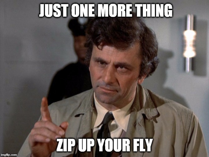 Columbo | JUST ONE MORE THING; ZIP UP YOUR FLY | image tagged in columbo | made w/ Imgflip meme maker