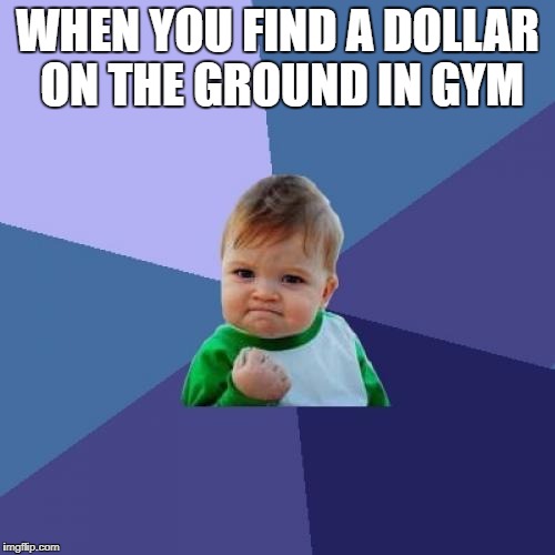 Success Kid Meme | WHEN YOU FIND A DOLLAR ON THE GROUND IN GYM | image tagged in memes,success kid | made w/ Imgflip meme maker