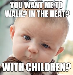 Skeptical Baby Meme | YOU WANT ME TO WALK? IN THE HEAT? WITH CHILDREN? | image tagged in memes,skeptical baby | made w/ Imgflip meme maker