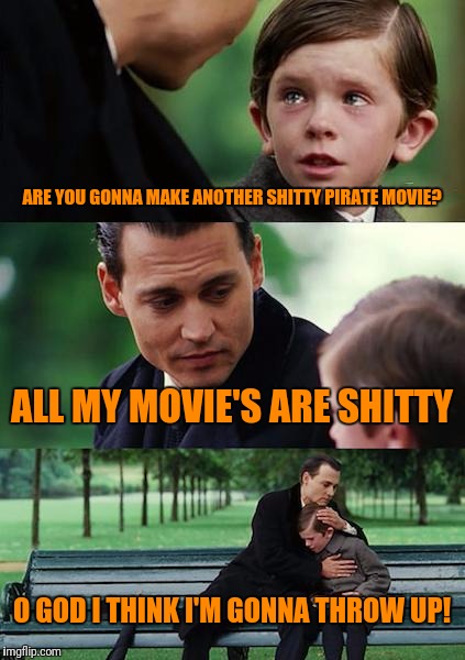 Finding Neverland Meme | ARE YOU GONNA MAKE ANOTHER SHITTY PIRATE MOVIE? ALL MY MOVIE'S ARE SHITTY; O GOD I THINK I'M GONNA THROW UP! | image tagged in memes,finding neverland | made w/ Imgflip meme maker