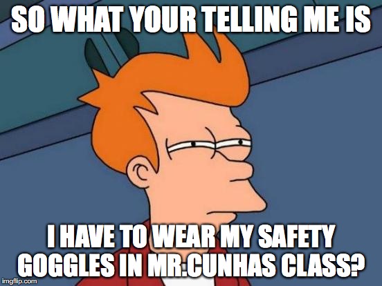 Futurama Fry Meme | SO WHAT YOUR TELLING ME IS; I HAVE TO WEAR MY SAFETY GOGGLES IN MR.CUNHAS CLASS? | image tagged in memes,futurama fry | made w/ Imgflip meme maker
