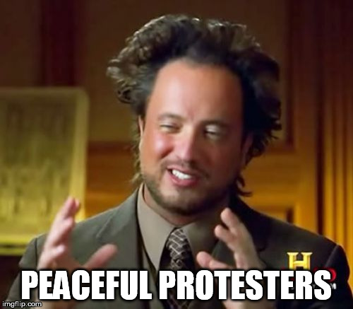 Ancient Aliens Meme | PEACEFUL PROTESTERS | image tagged in memes,ancient aliens | made w/ Imgflip meme maker