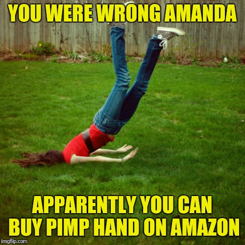 Pimp hand | YOU WERE WRONG AMANDA; APPARENTLY YOU CAN BUY PIMP HAND ON AMAZON | image tagged in faceplant | made w/ Imgflip meme maker