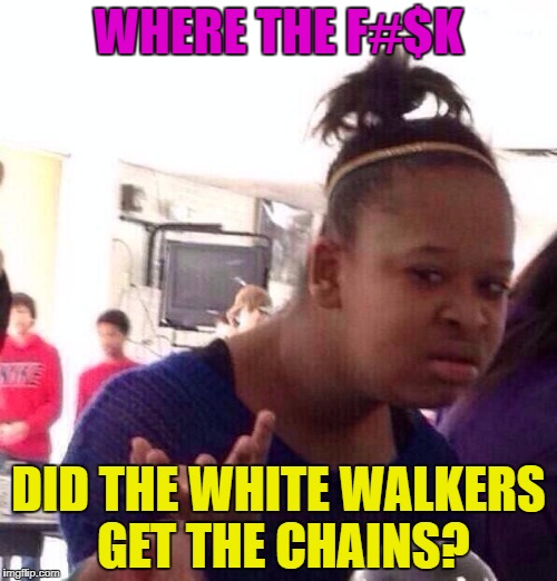Anybody else wonder when the army of the dead made massive chains or where they keeping them? | WHERE THE F#$K; DID THE WHITE WALKERS GET THE CHAINS? | image tagged in memes,black girl wat,game of thrones,wtf,white walker | made w/ Imgflip meme maker
