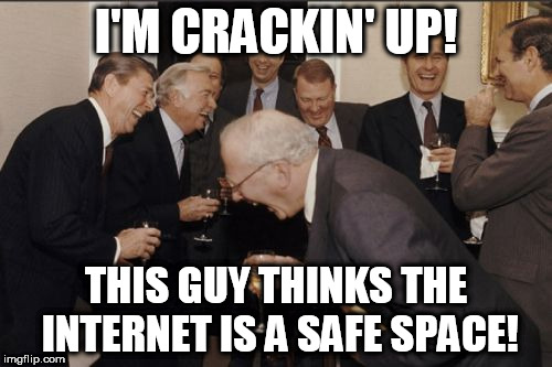 Laughing Men In Suits Meme | I'M CRACKIN' UP! THIS GUY THINKS THE INTERNET IS A SAFE SPACE! | image tagged in memes,laughing men in suits,internet,safe space | made w/ Imgflip meme maker