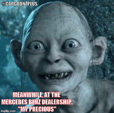 Gollum | @CARGOONZPLUS; MEANWHILE, AT THE MERCEDES BENZ DEALERSHIP.. "MY PRECIOUS" | image tagged in memes,gollum | made w/ Imgflip meme maker