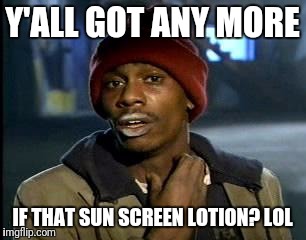 Y'all Got Any More Of That Meme | Y'ALL GOT ANY MORE IF THAT SUN SCREEN LOTION? LOL | image tagged in memes,yall got any more of | made w/ Imgflip meme maker