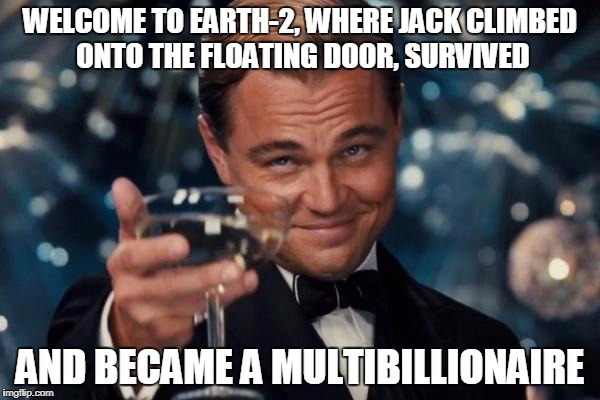 Leonardo Dicaprio Cheers Meme | WELCOME TO EARTH-2, WHERE JACK CLIMBED ONTO THE FLOATING DOOR, SURVIVED; AND BECAME A MULTIBILLIONAIRE | image tagged in memes,leonardo dicaprio cheers | made w/ Imgflip meme maker