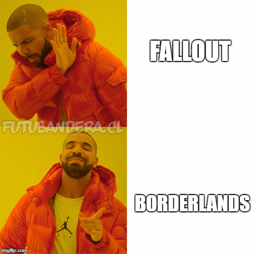 Just recently got into the Borderlands series... it's amazing | FALLOUT; BORDERLANDS | image tagged in drake,borderlands,fallout | made w/ Imgflip meme maker