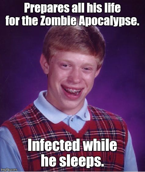 Bad Luck Brian Meme | Prepares all his life for the Zombie Apocalypse. Infected while he sleeps. | image tagged in memes,bad luck brian | made w/ Imgflip meme maker