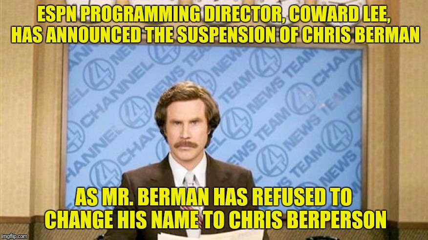 General Lee, ESPN is not to be taken serious Lee | ESPN PROGRAMMING DIRECTOR, COWARD LEE, HAS ANNOUNCED THE SUSPENSION OF CHRIS BERMAN; AS MR. BERMAN HAS REFUSED TO CHANGE HIS NAME TO CHRIS BERPERSON | image tagged in espn,pc,ron burgundy | made w/ Imgflip meme maker
