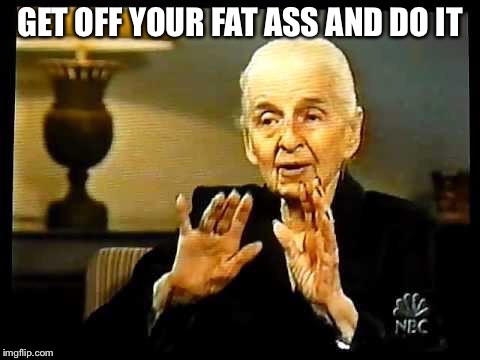 GET OFF YOUR FAT ASS AND DO IT | image tagged in molly,fruit cake lady,fat,ass,funny memes | made w/ Imgflip meme maker