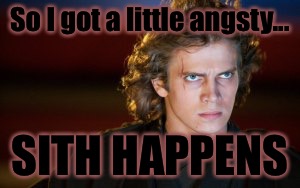 So I got a little angsty... SITH HAPPENS | image tagged in sithhappens | made w/ Imgflip meme maker