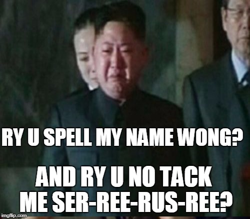 RY U SPELL MY NAME WONG? AND RY U NO TACK ME SER-REE-RUS-REE? | made w/ Imgflip meme maker