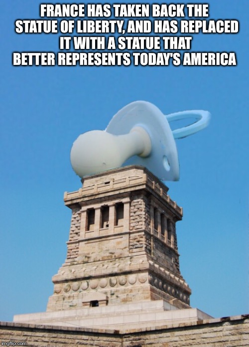 FRANCE HAS TAKEN BACK THE 
STATUE OF LIBERTY,
AND HAS REPLACED IT WITH A STATUE THAT BETTER REPRESENTS TODAY'S AMERICA | image tagged in butthurt,american,babies,statue of liberty | made w/ Imgflip meme maker