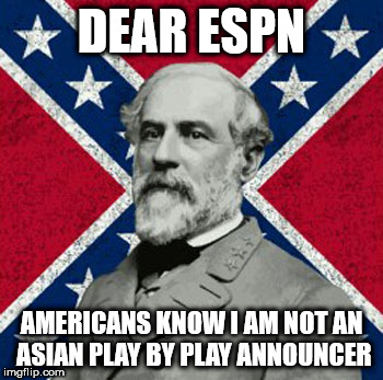 Robert E Lee | DEAR ESPN; AMERICANS KNOW I AM NOT AN ASIAN PLAY BY PLAY ANNOUNCER | image tagged in robert e lee | made w/ Imgflip meme maker