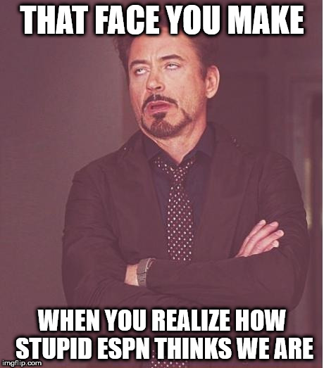 Face You Make Robert Downey Jr Meme | THAT FACE YOU MAKE; WHEN YOU REALIZE HOW STUPID ESPN THINKS WE ARE | image tagged in memes,face you make robert downey jr | made w/ Imgflip meme maker