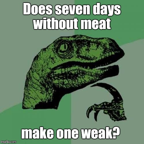 Philosoraptor Meme | Does seven days without meat; make one weak? | image tagged in memes,philosoraptor | made w/ Imgflip meme maker