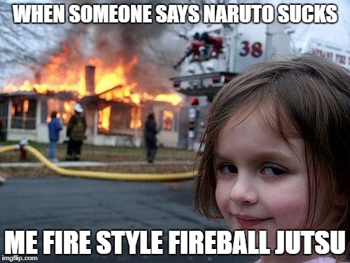 Fireball | WHEN SOMEONE SAYS NARUTO SUCKS; ME FIRE STYLE FIREBALL JUTSU | image tagged in memes,disaster girl,naruto joke,naruto,funny,fireball | made w/ Imgflip meme maker