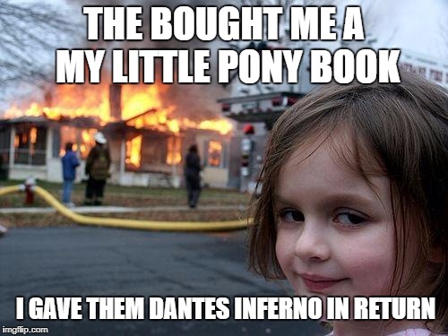 Dante's inferno  | THE BOUGHT ME A MY LITTLE PONY BOOK; I GAVE THEM DANTES INFERNO IN RETURN | image tagged in memes,disaster girl,fire,funny,dante,burning house girl | made w/ Imgflip meme maker