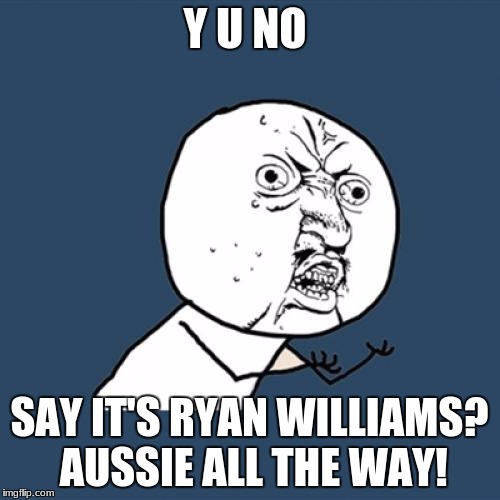 Y U NO SAY IT'S RYAN WILLIAMS? AUSSIE ALL THE WAY! | image tagged in memes,y u no | made w/ Imgflip meme maker
