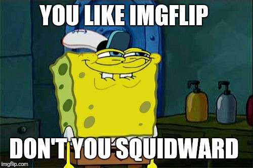 Don't You Squidward Meme | YOU LIKE IMGFLIP; DON'T YOU SQUIDWARD | image tagged in memes,dont you squidward | made w/ Imgflip meme maker