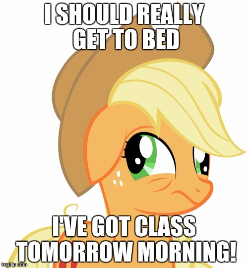 Drunk/sleepy Applejack | I SHOULD REALLY GET TO BED; I'VE GOT CLASS TOMORROW MORNING! | image tagged in drunk/sleepy applejack | made w/ Imgflip meme maker