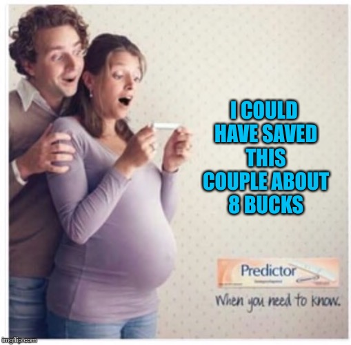 Good thing this wasn't an IQ test | I COULD HAVE SAVED THIS COUPLE ABOUT 8 BUCKS | image tagged in pregnancy,pregnant,funny,funny meme,dumb and dumber | made w/ Imgflip meme maker