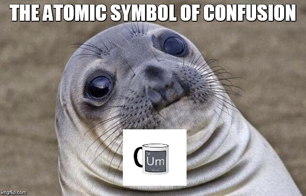 Awkward Moment Sealion Meme | THE ATOMIC SYMBOL OF CONFUSION | image tagged in memes,awkward moment sealion | made w/ Imgflip meme maker