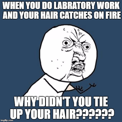 Y U No Meme | WHEN YOU DO LABRATORY WORK AND YOUR HAIR CATCHES ON FIRE; WHY DIDN'T YOU TIE UP YOUR HAIR?????? | image tagged in memes,y u no | made w/ Imgflip meme maker