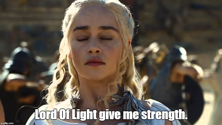 daenerys 3 | Lord Of Light give me strength. | image tagged in daenerys 3 | made w/ Imgflip meme maker