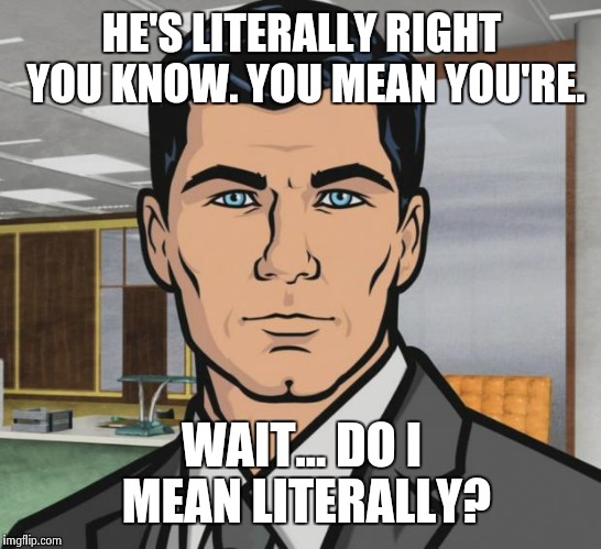 Archer Meme | HE'S LITERALLY RIGHT YOU KNOW. YOU MEAN YOU'RE. WAIT... DO I MEAN LITERALLY? | image tagged in memes,archer | made w/ Imgflip meme maker