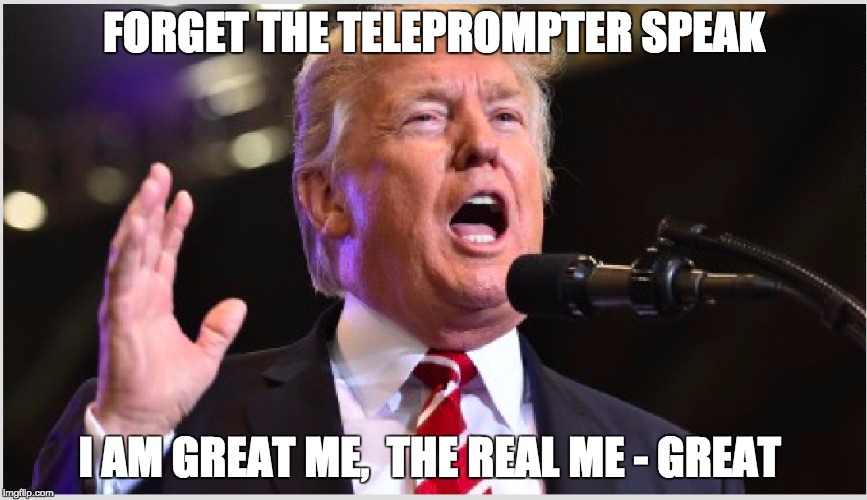 great me - i am great | FORGET THE TELEPROMPTER SPEAK; I AM GREAT ME,  THE REAL ME - GREAT | image tagged in donald trump approves,true story,funny because it's true,post-truth,sad but true | made w/ Imgflip meme maker