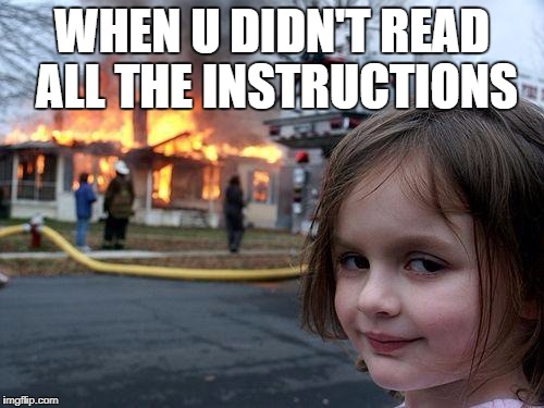 Disaster Girl | WHEN U DIDN'T READ ALL THE INSTRUCTIONS | image tagged in memes,disaster girl | made w/ Imgflip meme maker