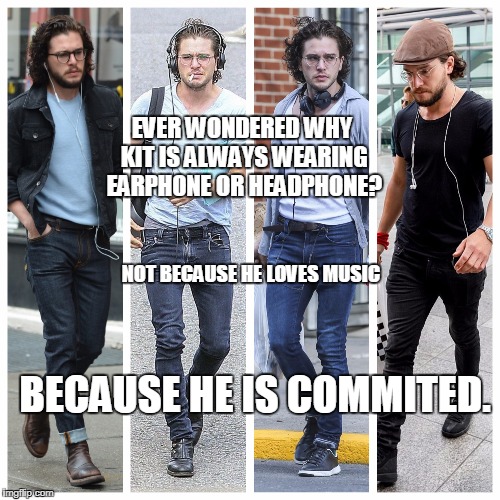 kit earphones mystery | EVER WONDERED WHY KIT IS ALWAYS WEARING EARPHONE OR HEADPHONE? NOT BECAUSE HE LOVES MUSIC; BECAUSE HE IS COMMITED. | image tagged in jon snow,game of thrones | made w/ Imgflip meme maker