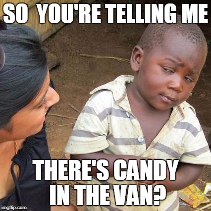 Third World Skeptical Kid | SO  YOU'RE TELLING ME; THERE'S CANDY IN THE VAN? | image tagged in memes,third world skeptical kid | made w/ Imgflip meme maker