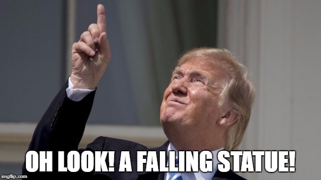 Trump looking at eclipse | OH LOOK! A FALLING STATUE! | image tagged in meme,donald trump,trump,politcs,political meme,trump eclipse | made w/ Imgflip meme maker