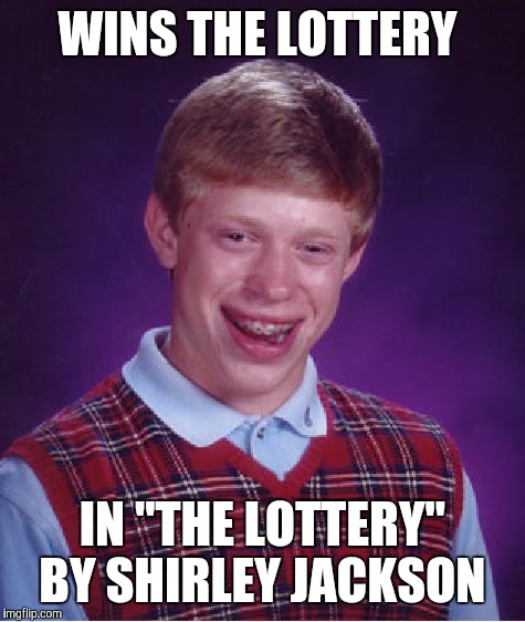 He felt proud of himself even for a bit... In that moment, HE ROCKED.  |  WINS THE LOTTERY; IN "THE LOTTERY" BY SHIRLEY JACKSON | image tagged in memes,bad luck brian | made w/ Imgflip meme maker