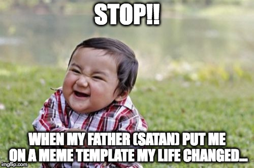 Evil Toddler | STOP!! WHEN MY FATHER (SATAN) PUT ME ON A MEME TEMPLATE MY LIFE CHANGED... | image tagged in memes,evil toddler | made w/ Imgflip meme maker